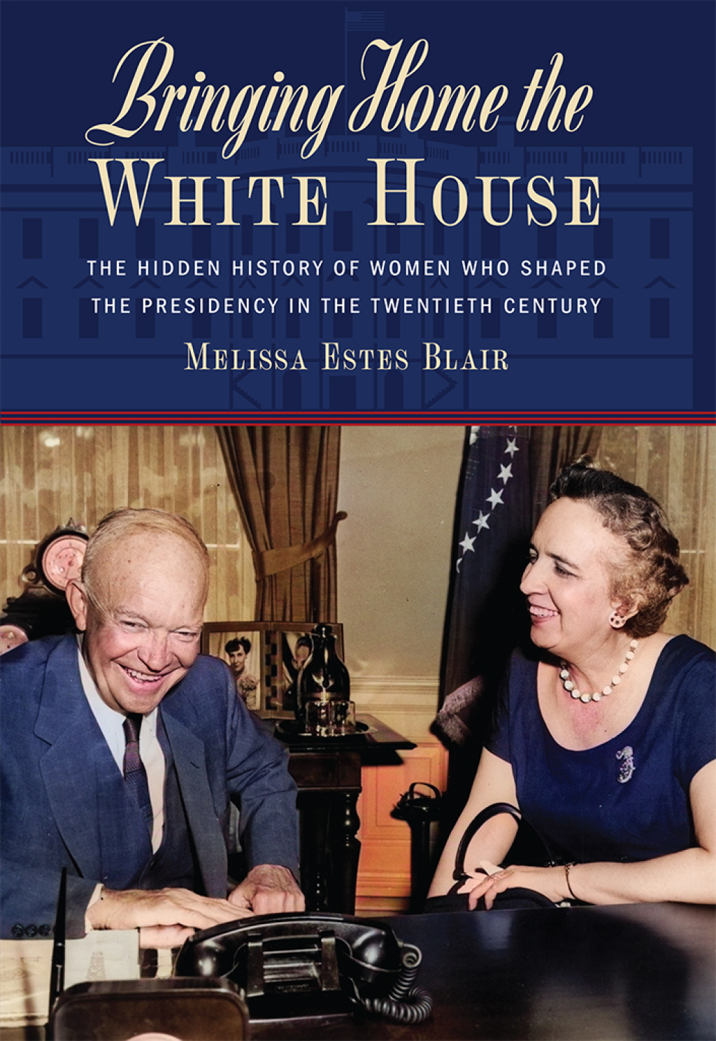 Bringing Home the White House The Hidden History of Women Who Shaped the Presidency in the Twentieth Century