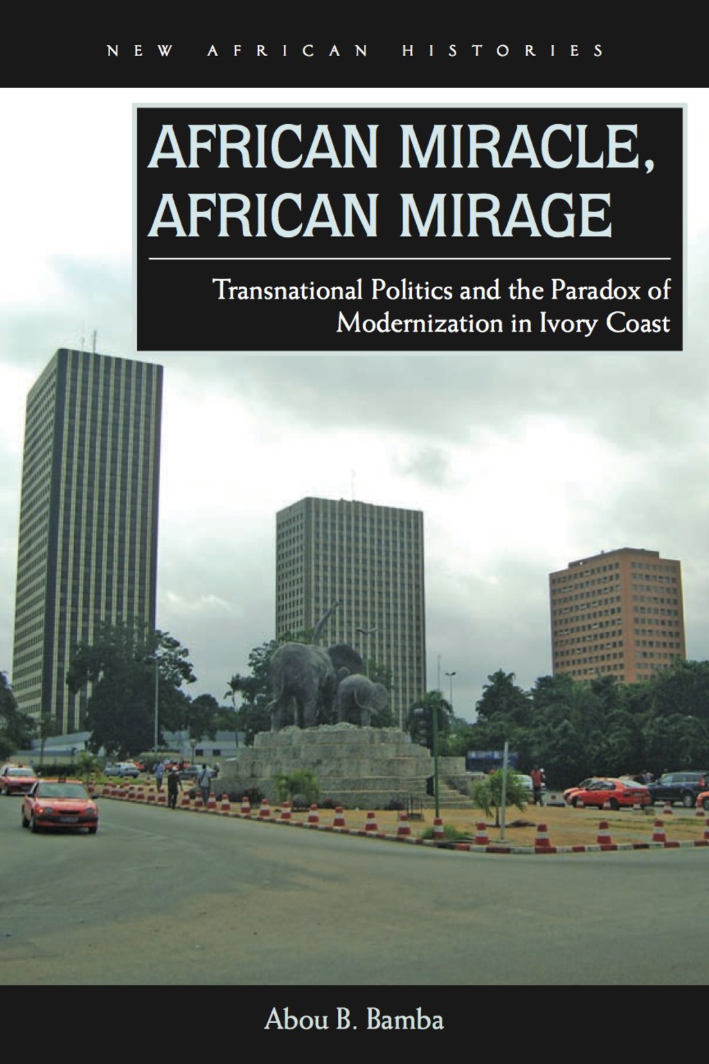 African Miracle, African Mirage Transnational Politics and the Paradox of Modernization in Ivory Coast 1st Edition
