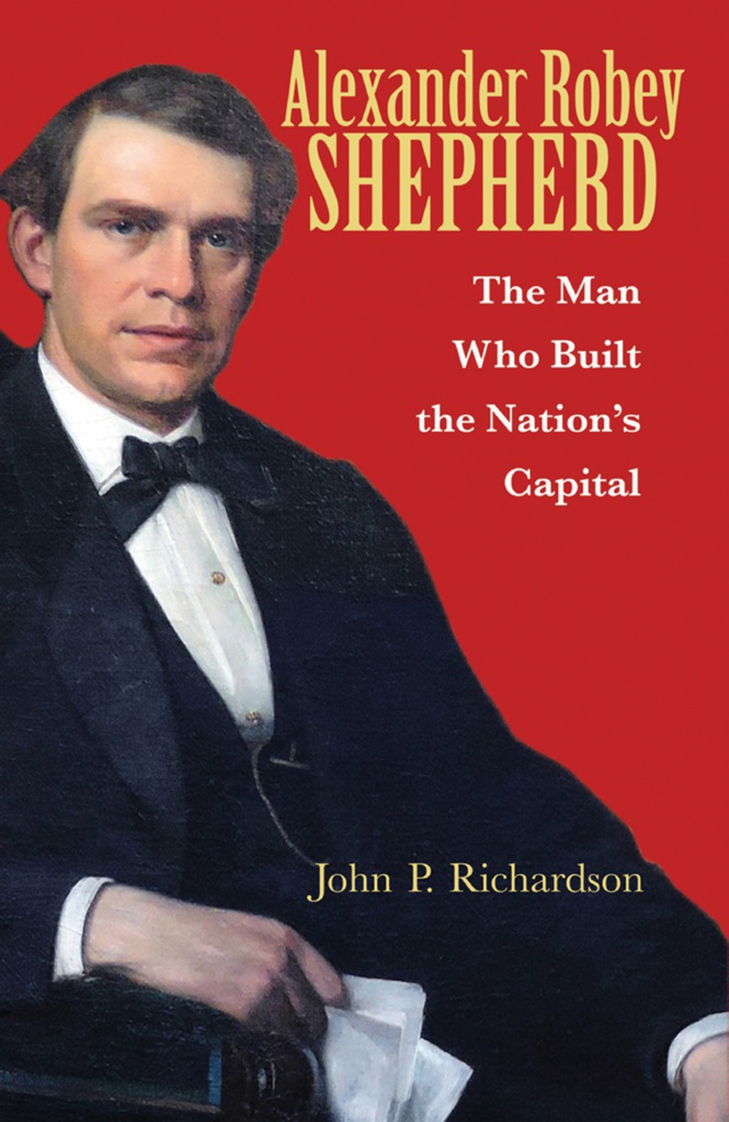Alexander Robey Shepherd The Man Who Built the Nation’s Capital 1st Edition