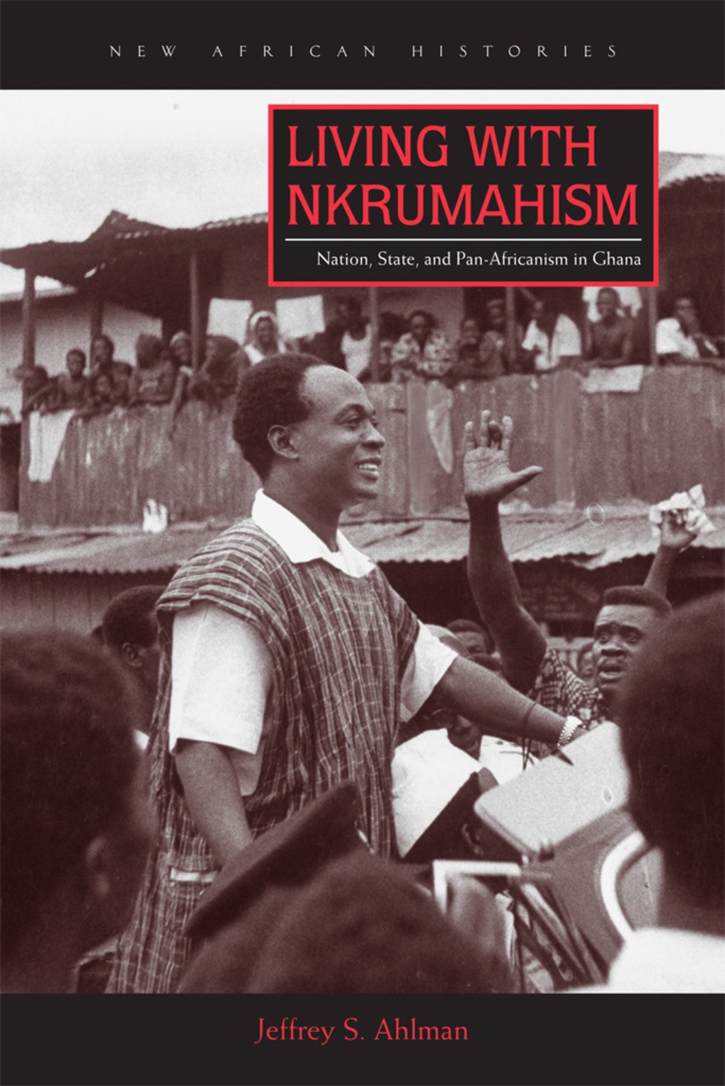 Living with Nkrumahism Nation, State, and Pan-Africanism in Ghana 1st Edition