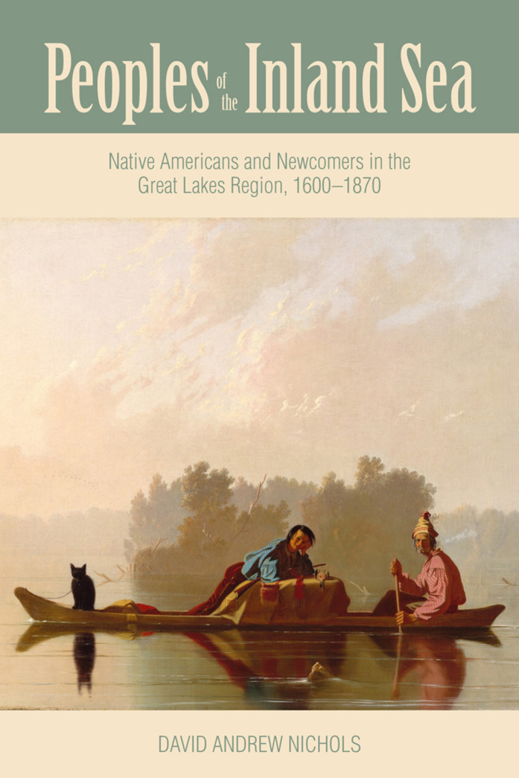 Peoples of the Inland Sea Native Americans and Newcomers in the Great Lakes Region, 1600–1870 1st Edition