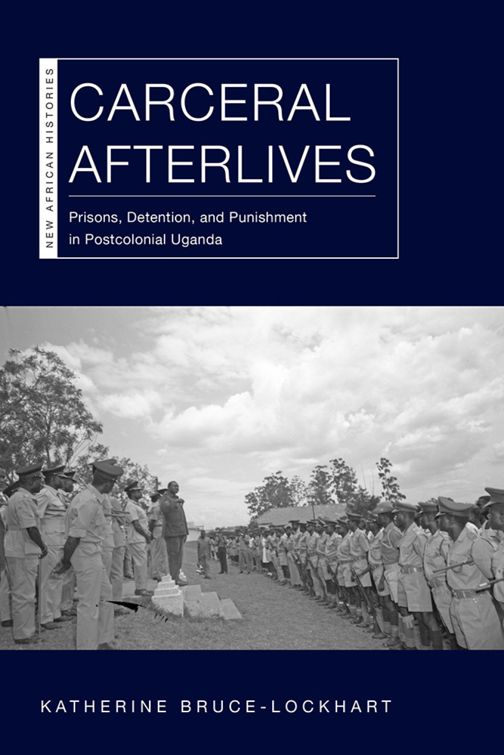 Carceral Afterlives Prisons, Detention, and Punishment in Postcolonial Uganda 1st Edition