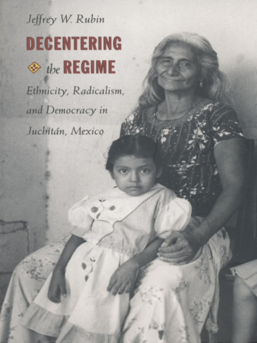 Decentering the Regime Ethnicity, Radicalism, and Democracy in Juchitán, Mexico