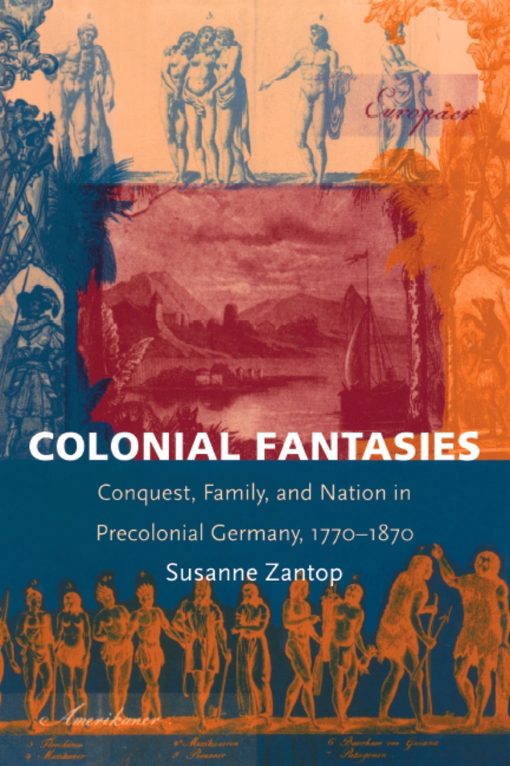 Colonial Fantasies Conquest, Family, and Nation in Precolonial Germany, 1770-1870