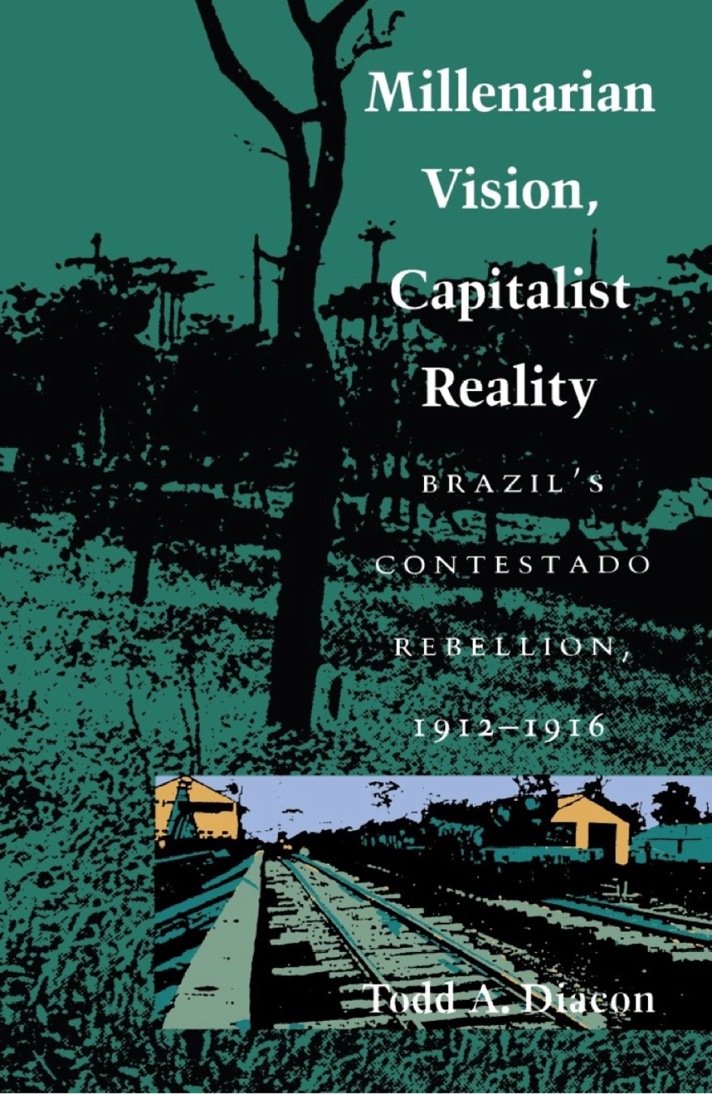 Millenarian Vision, Capitalist Reality Brazil’s Contestado Rebellion, 1912–1916