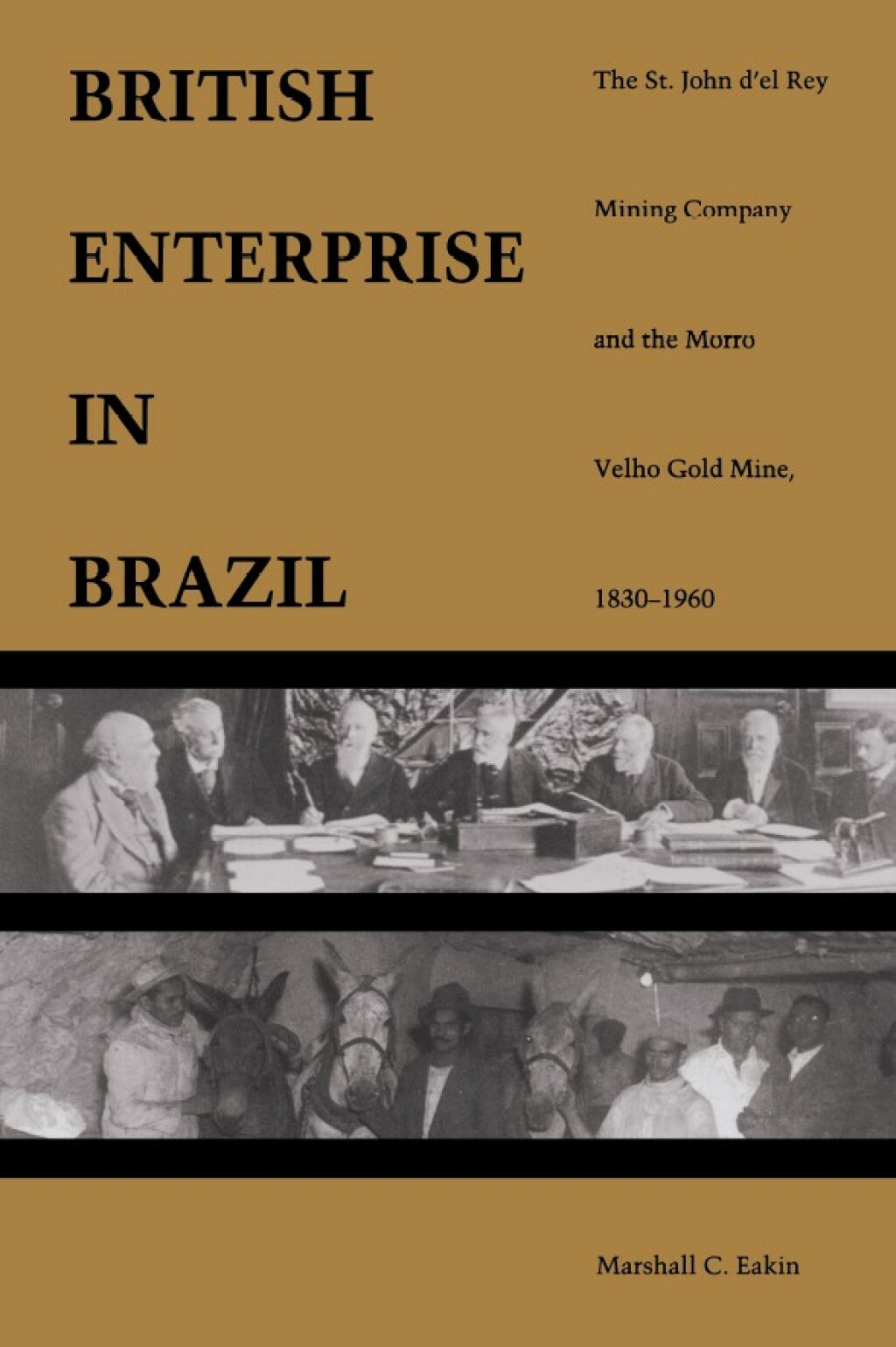 A British Enterprise in Brazil The St. John d’el Rey Mining Company and the Morro Velho Gold Mine, 1830–1960