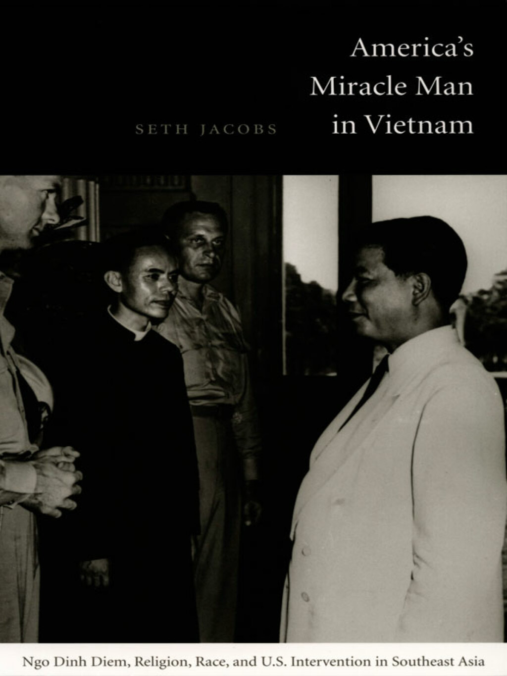 America’s Miracle Man in Vietnam Ngo Dinh Diem, Religion, Race, and U.S. Intervention in Southeast Asia