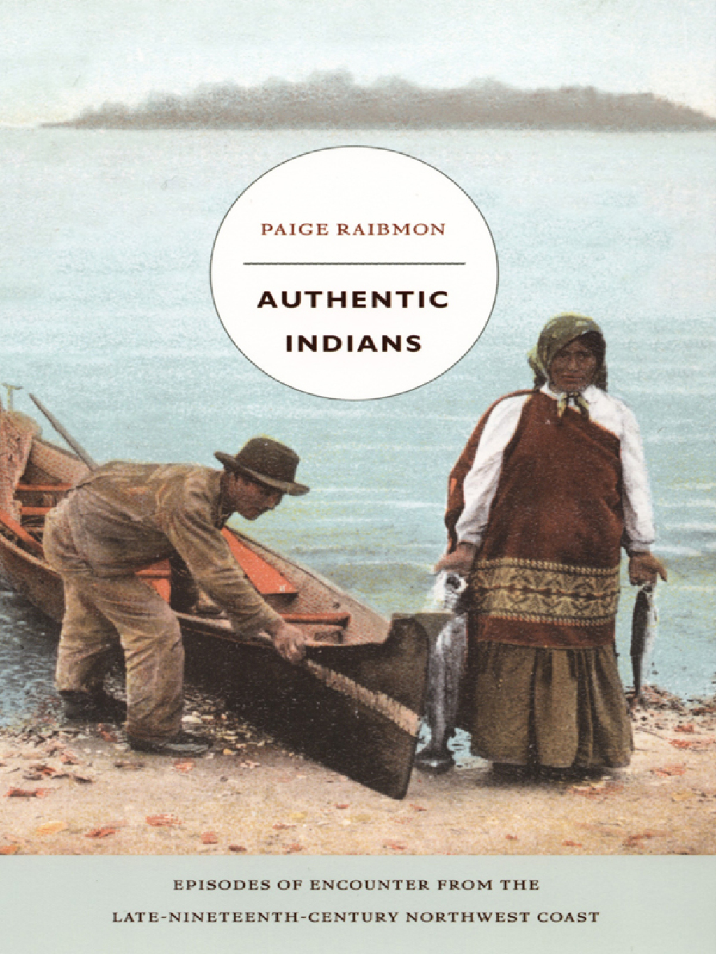 Authentic Indians Episodes of Encounter from the Late-Nineteenth-Century Northwest Coast