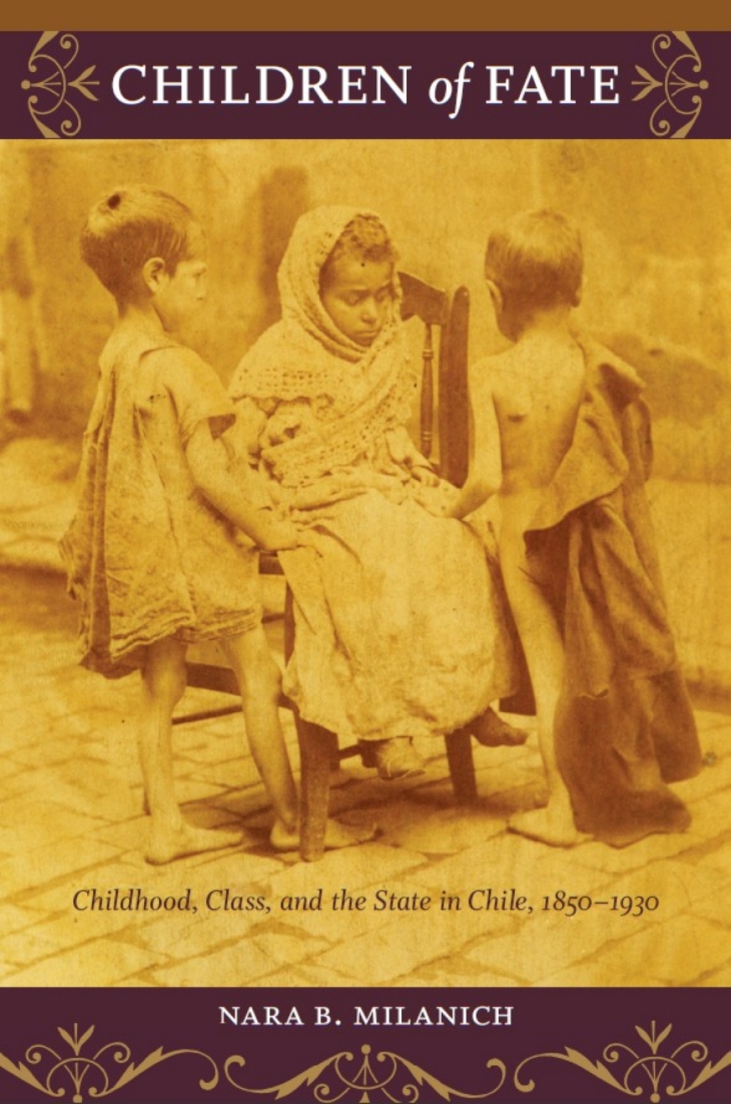 Children of Fate Childhood, Class, and the State in Chile, 1850–1930