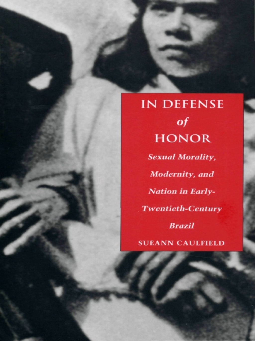 In Defense of Honor Sexual Morality, Modernity, and Nation in Early-Twentieth-Century Brazil