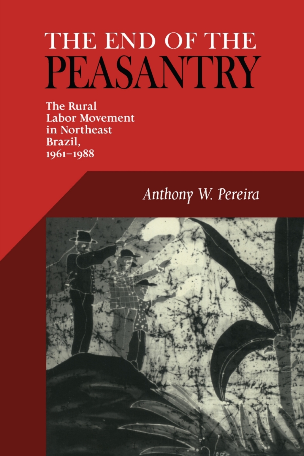 End Of The Peasantry The Rural Labor Movement in Northeast Brazil, 1961–1988