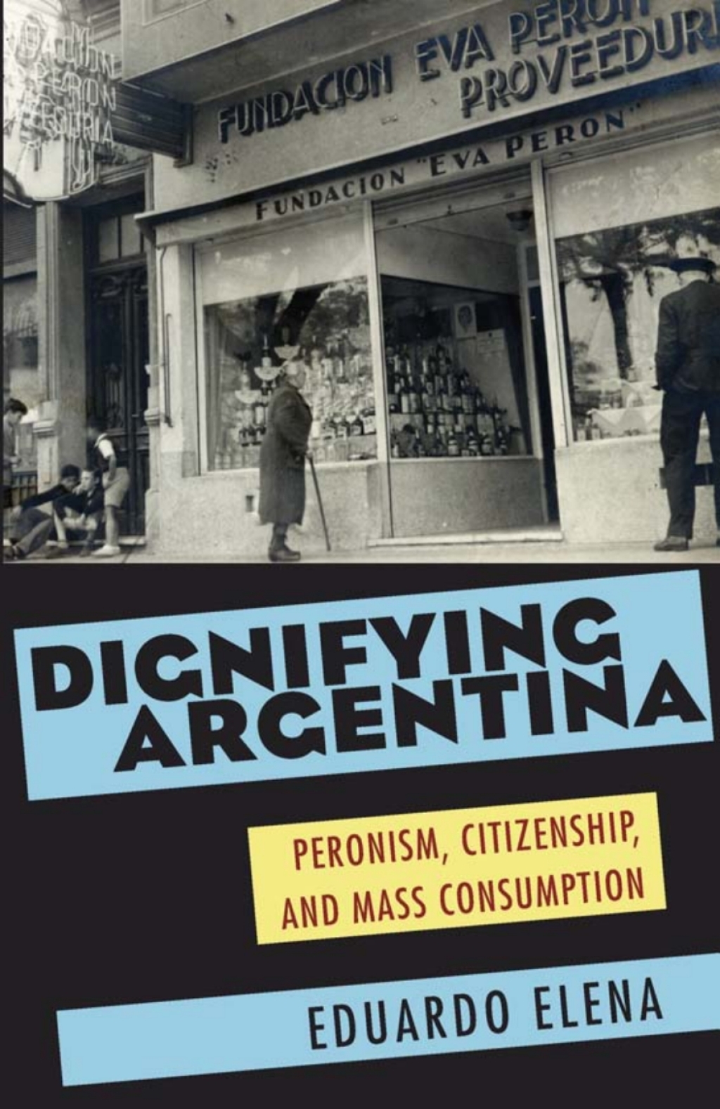 Dignifying Argentina Peronism, Citizenship, and Mass Consumption