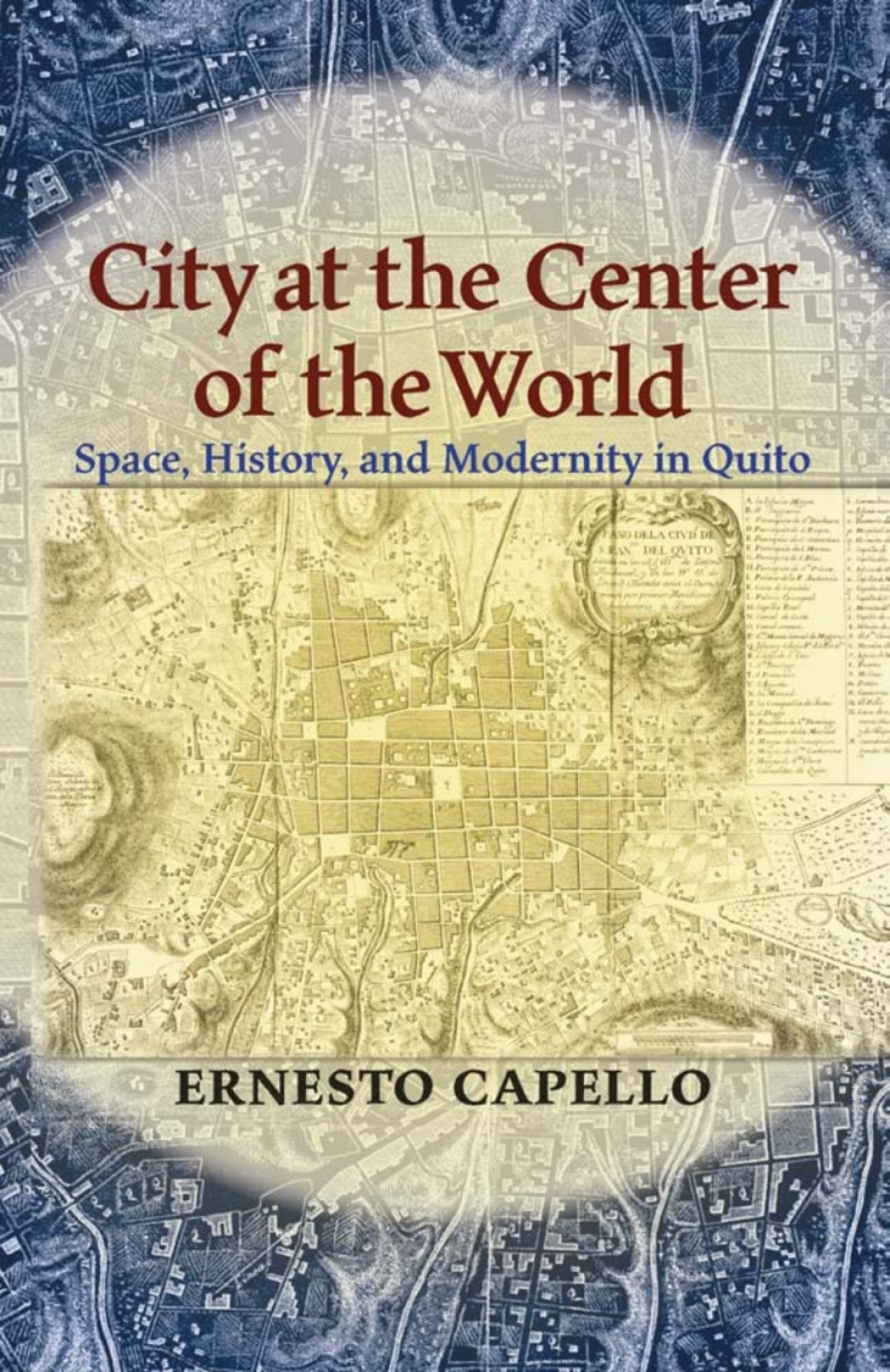 City at the Center of the World Space, History, and Modernity in Quito