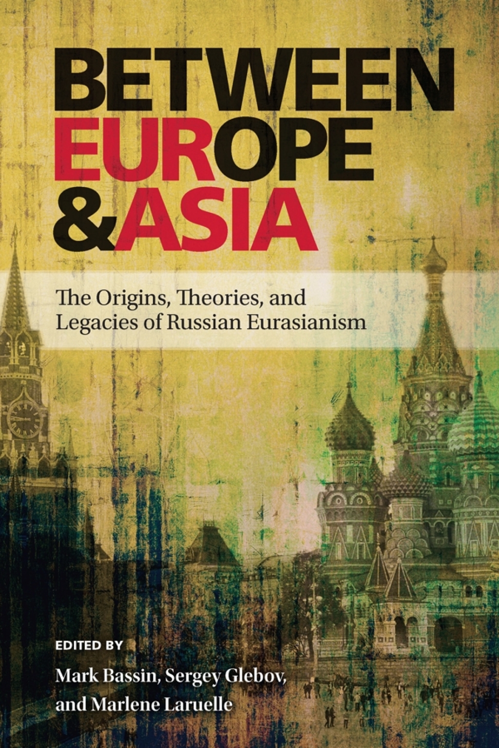 Between Europe and Asia The Origins, Theories, and Legacies of Russian Eurasianism