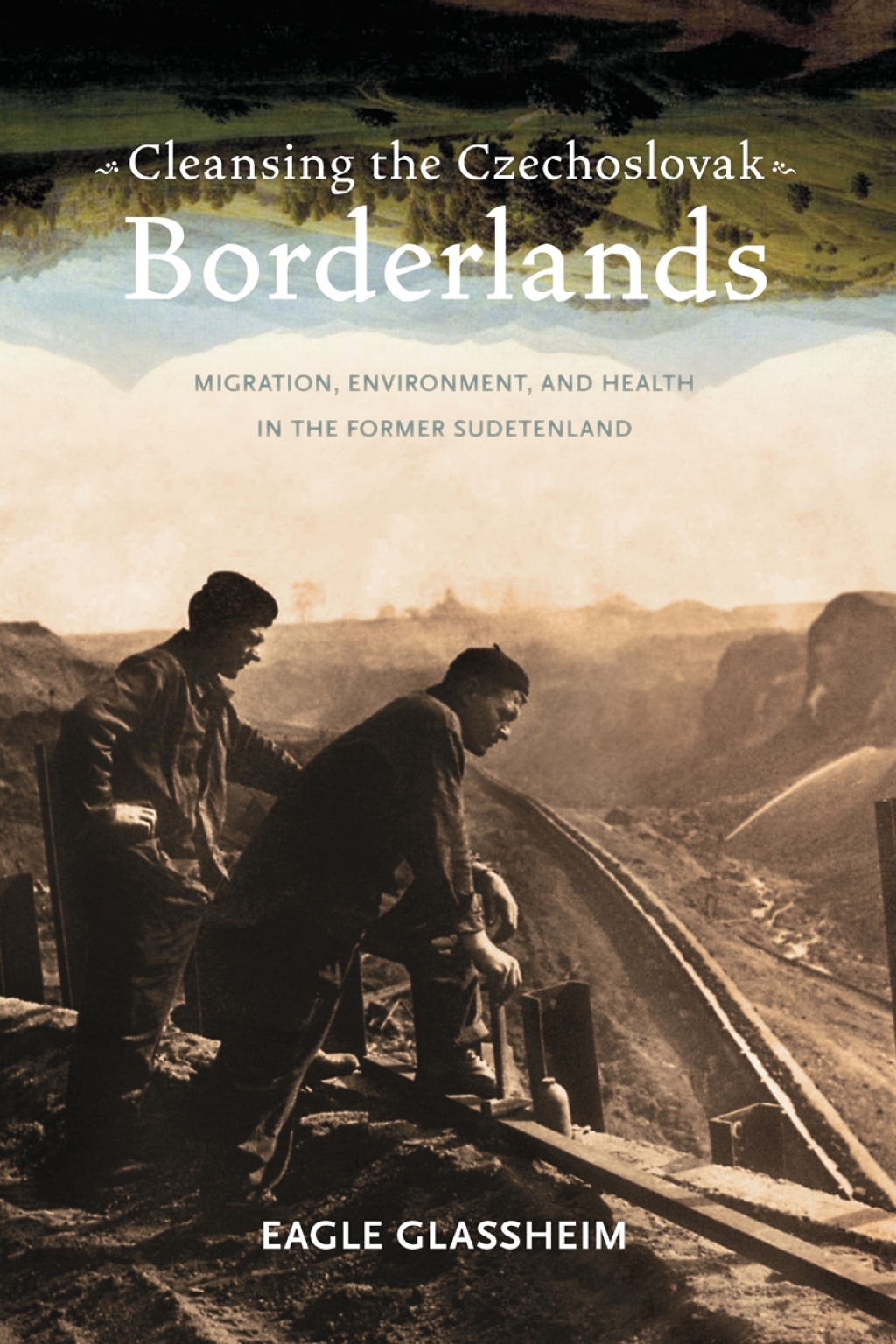 Cleansing the Czechoslovak Borderlands Migration, Environment, and Health in the Former Sudetenland