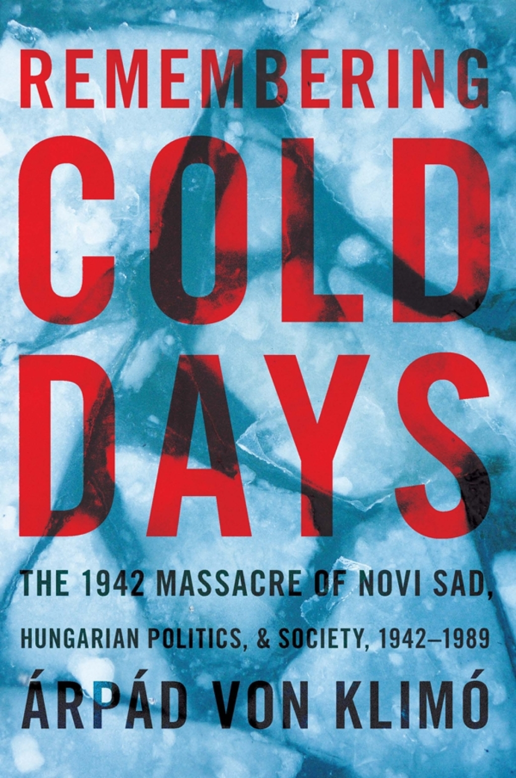 Remembering Cold Days The 1942 Massacre of Novi Sad and Hungarian Politics and Society, 1942-1989