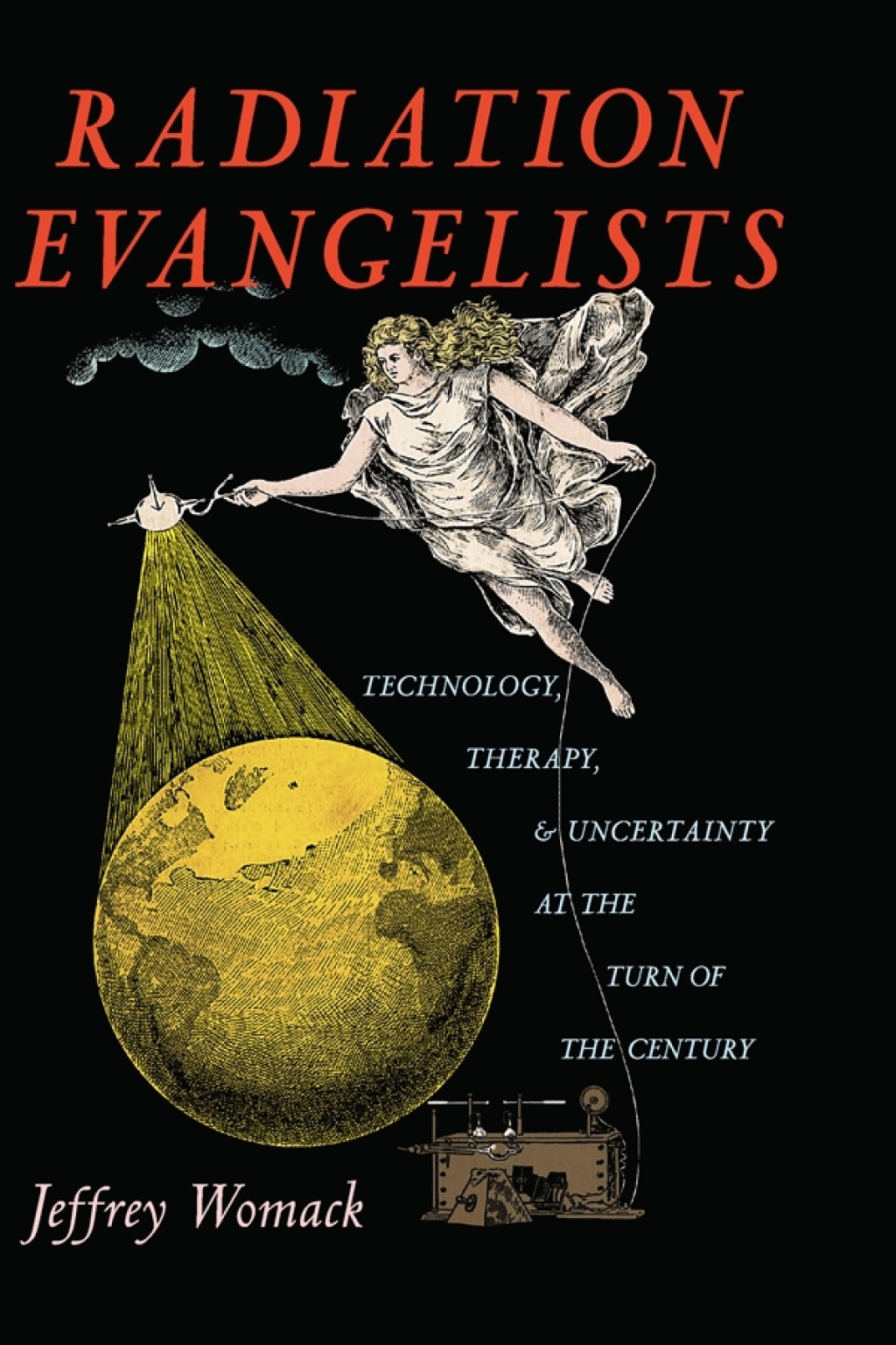 Radiation Evangelists Technology, Therapy, and Uncertainty at the Turn of the Century