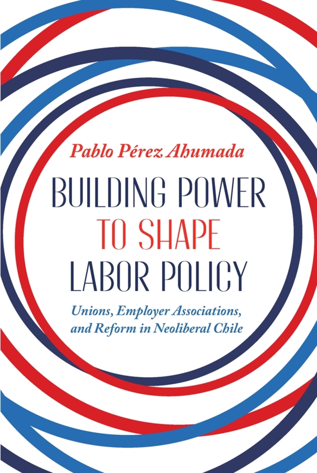 Building Power to Shape Labor Policy Unions, Employer Associations, and Reform in Neoliberal Chile