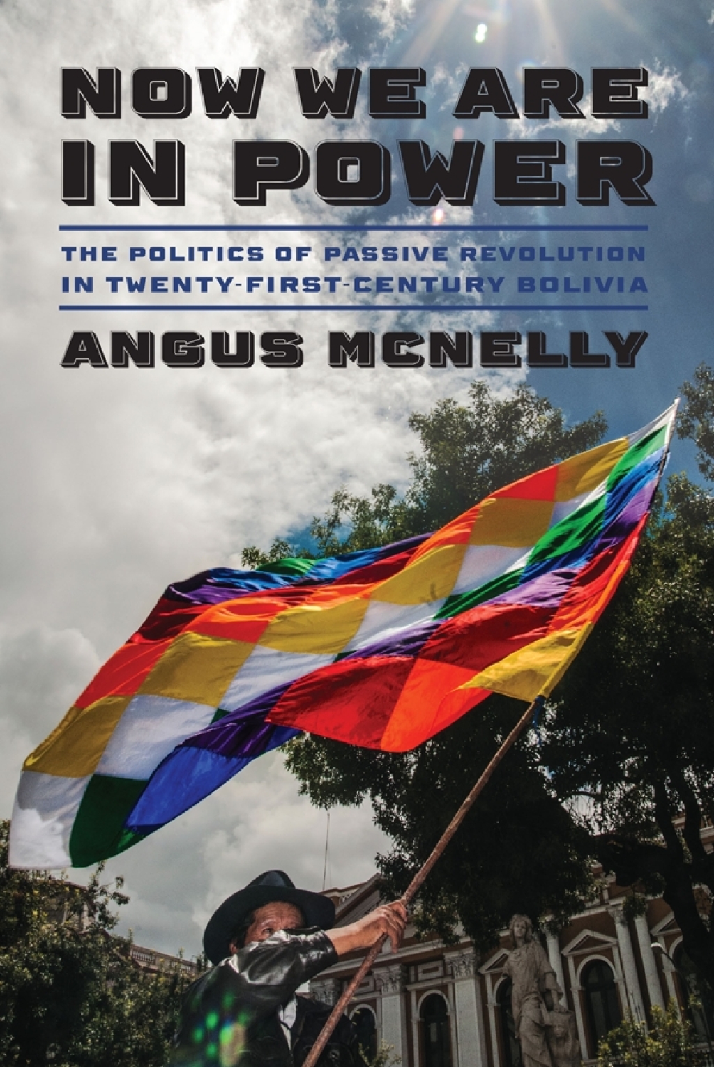 Now We Are in Power The Politics of Passive Revolution in Twenty-First-Century Bolivia