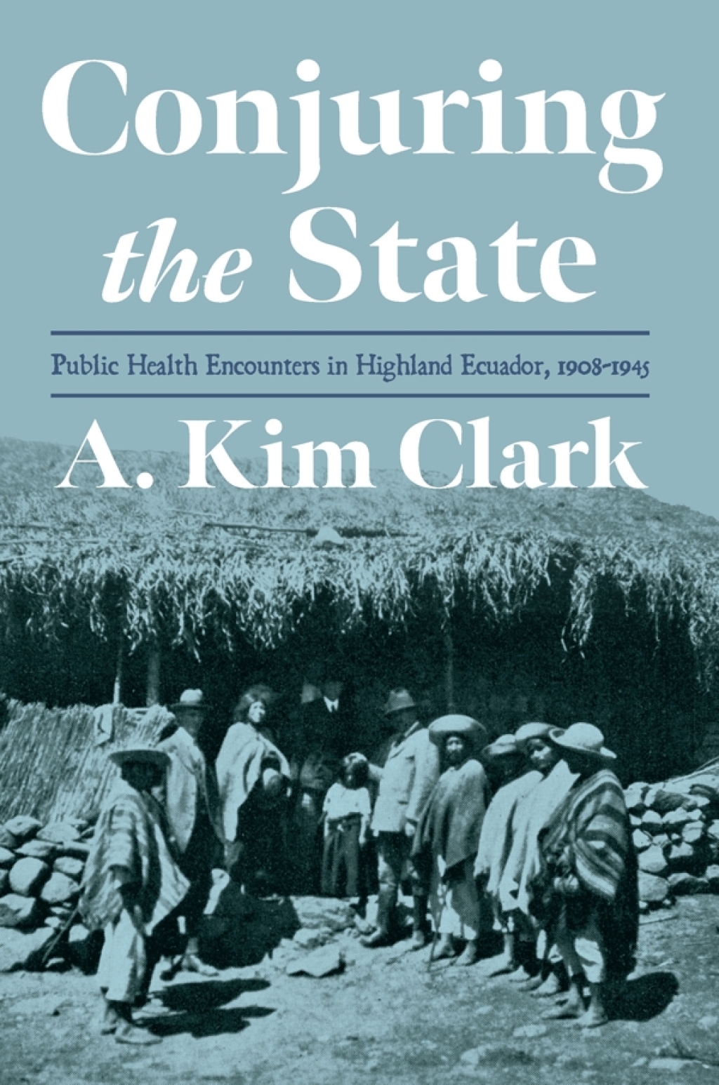 Conjuring the State Public Health Encounters in Highland Ecuador, 1908-1945