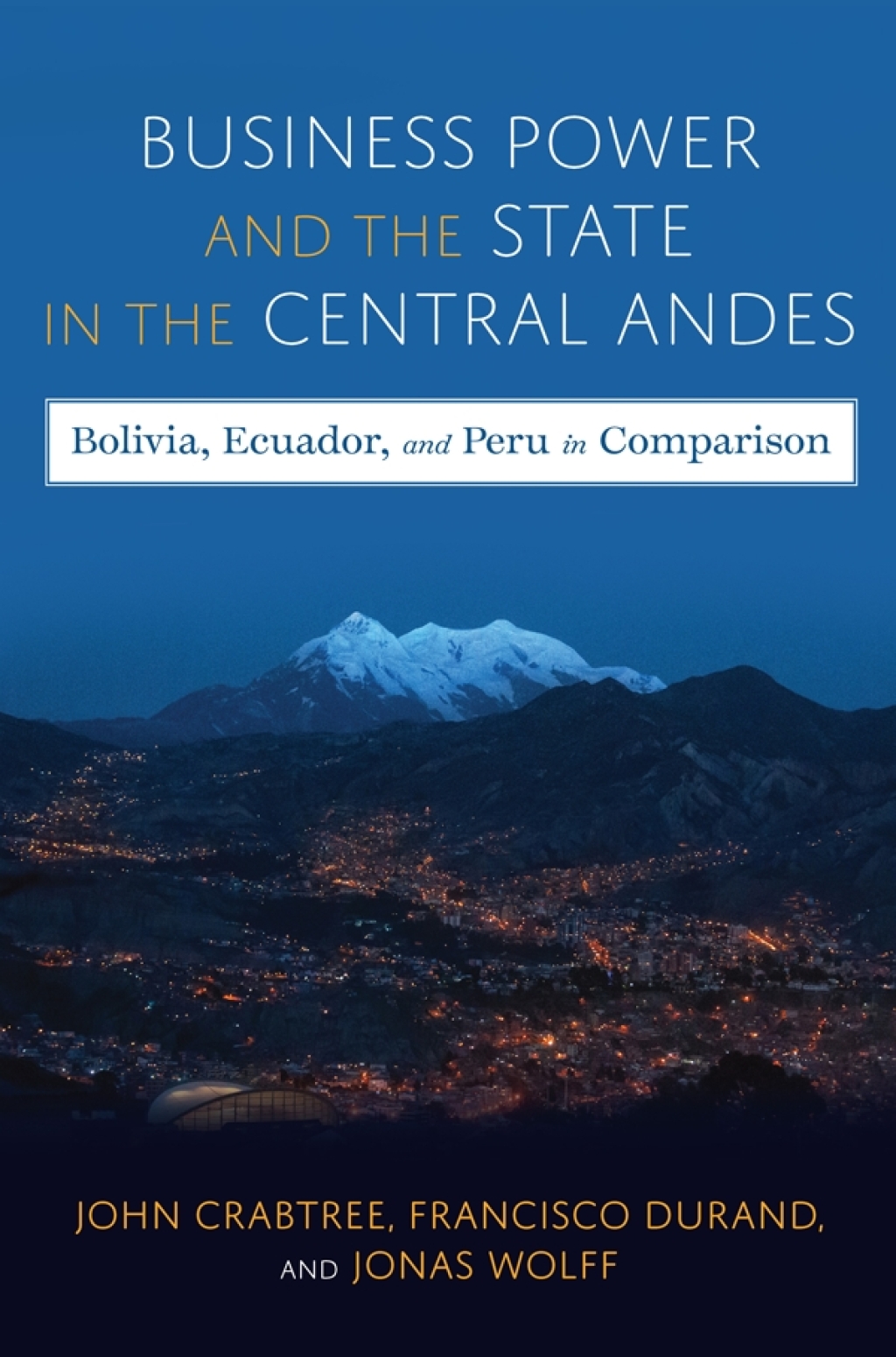 Business Power and the State in the Central Andes Bolivia, Ecuador, and Peru in Comparison