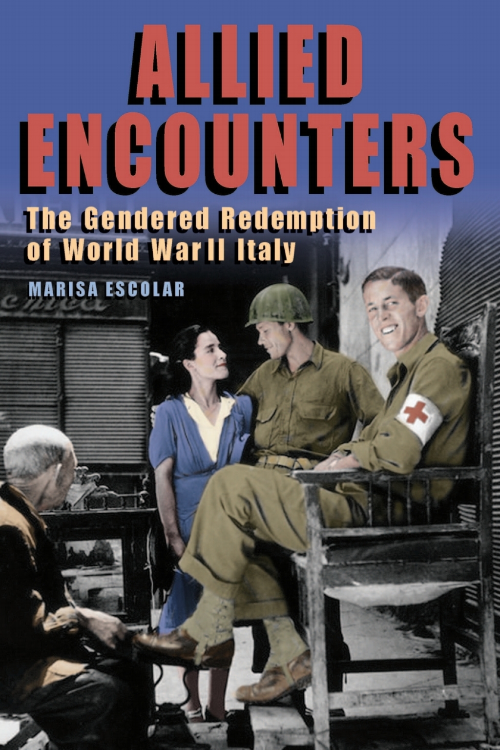 Allied Encounters The Gendered Redemption of World War II Italy 1st Edition