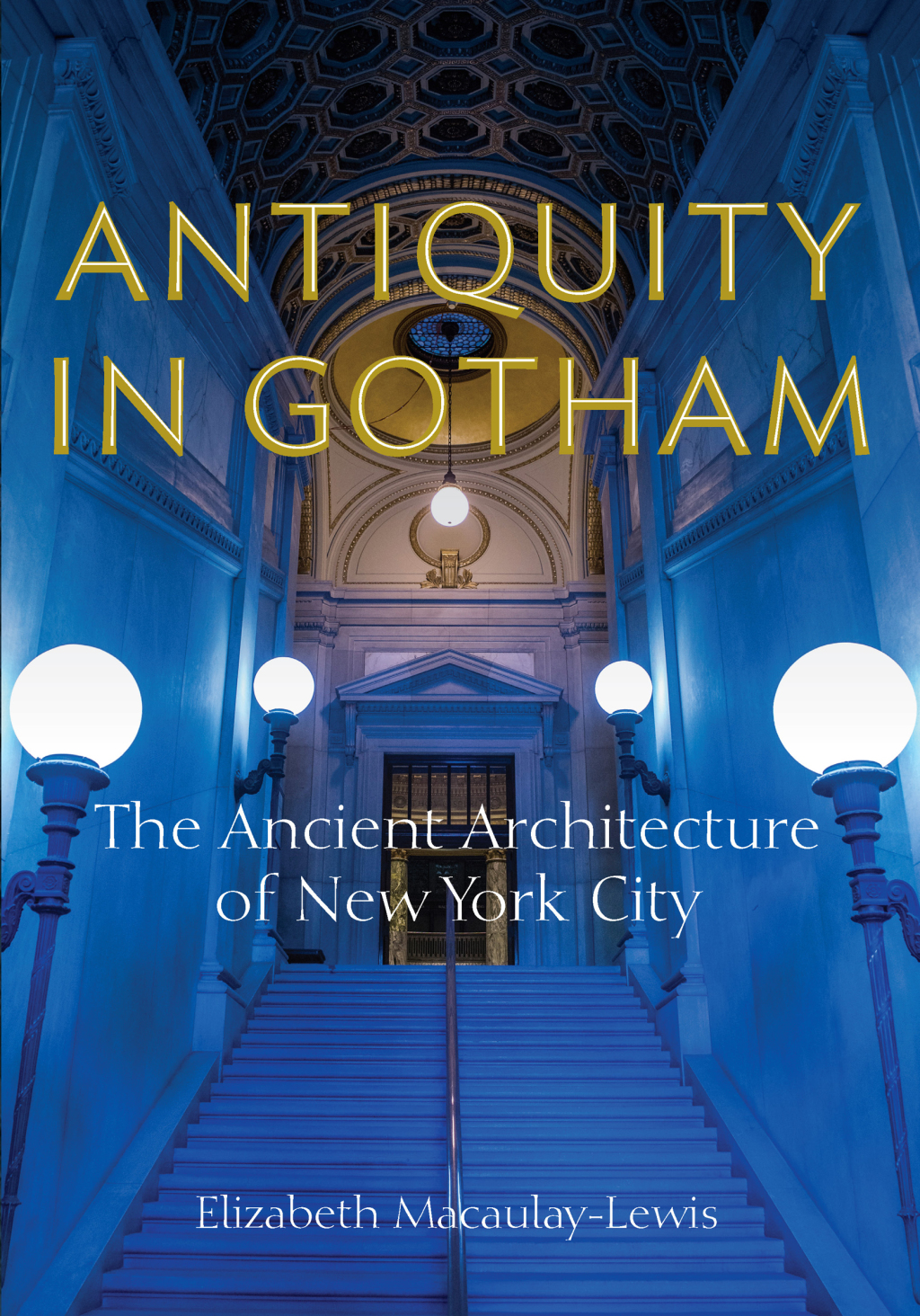 Antiquity in Gotham The Ancient Architecture of New York City 1st Edition