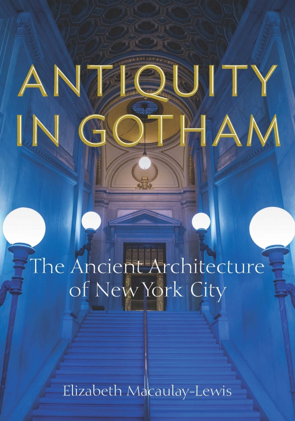 Antiquity in Gotham The Ancient Architecture of New York City 1st Edition