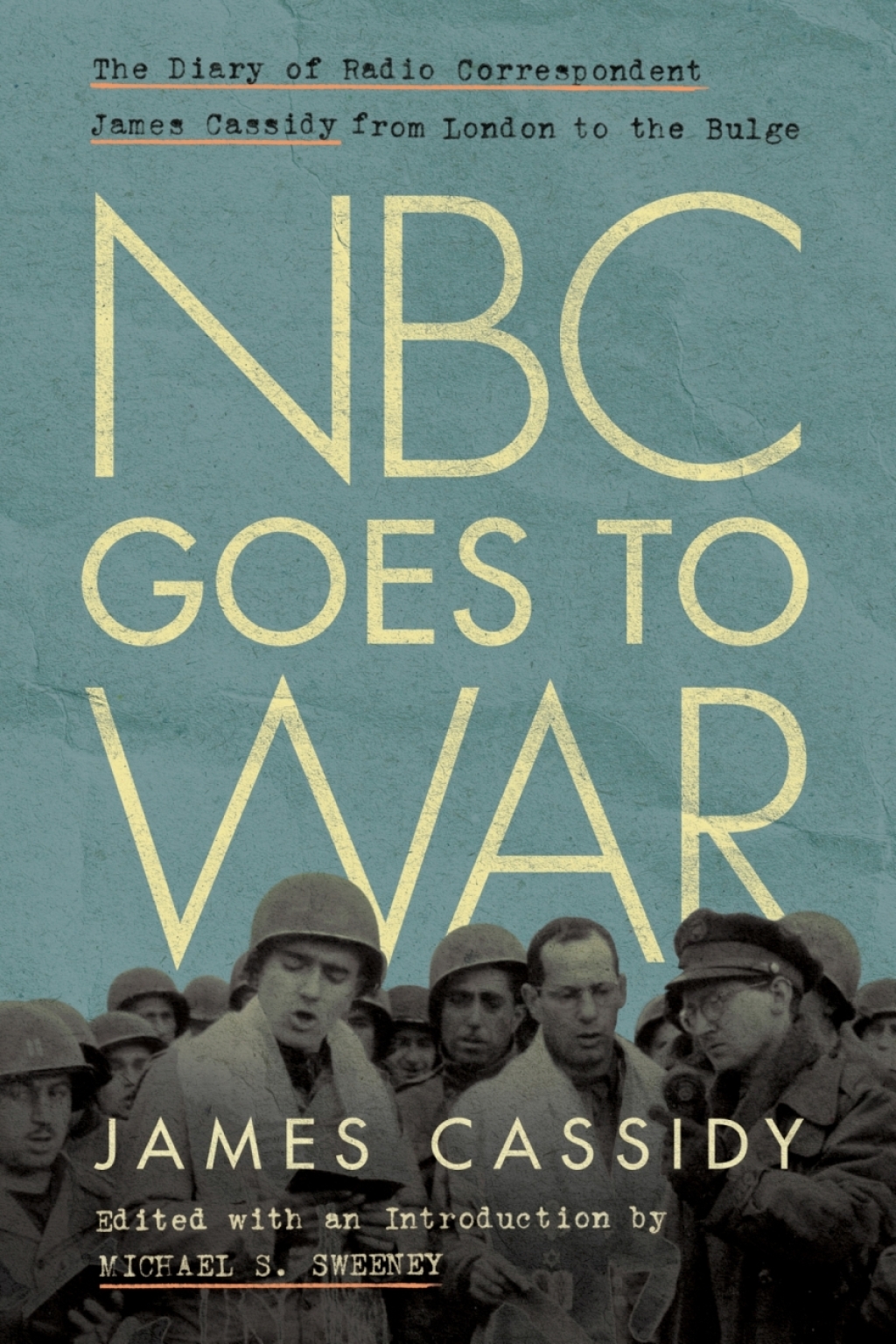 NBC Goes to War The Diary of Radio Correspondent James Cassidy from London to the Bulge 1st Edition