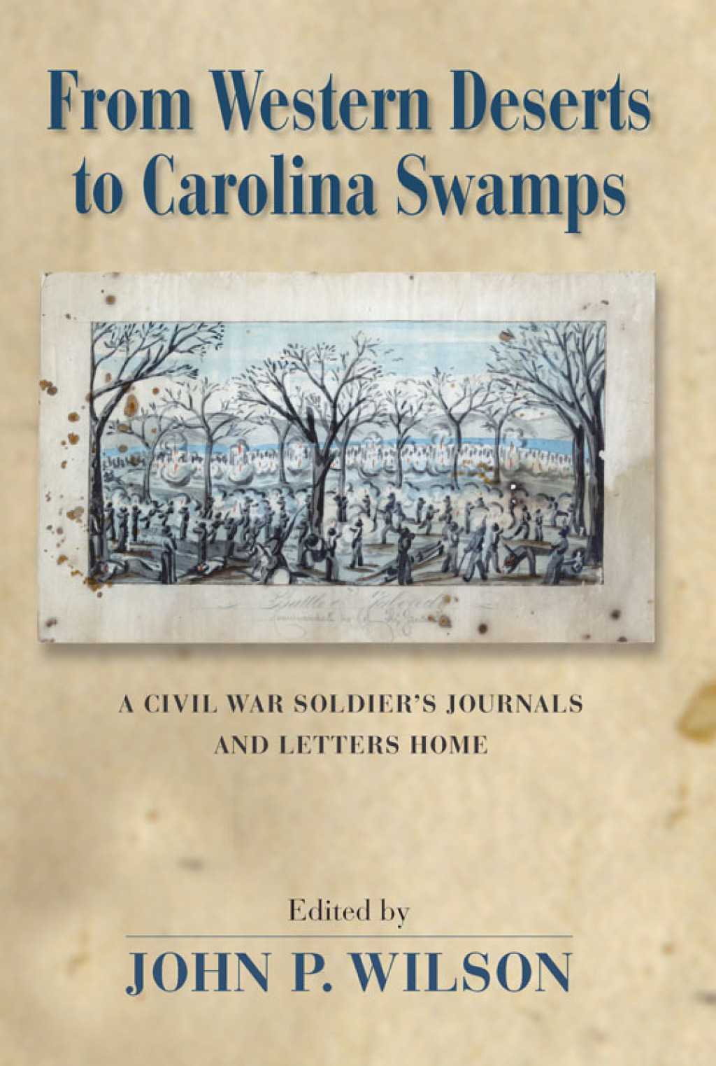 From Western Deserts to Carolina Swamps A Civil War Soldier’s Journals and Letters Home