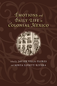 صورة الغلاف: Emotions and Daily Life in Colonial Mexico 9780826354624