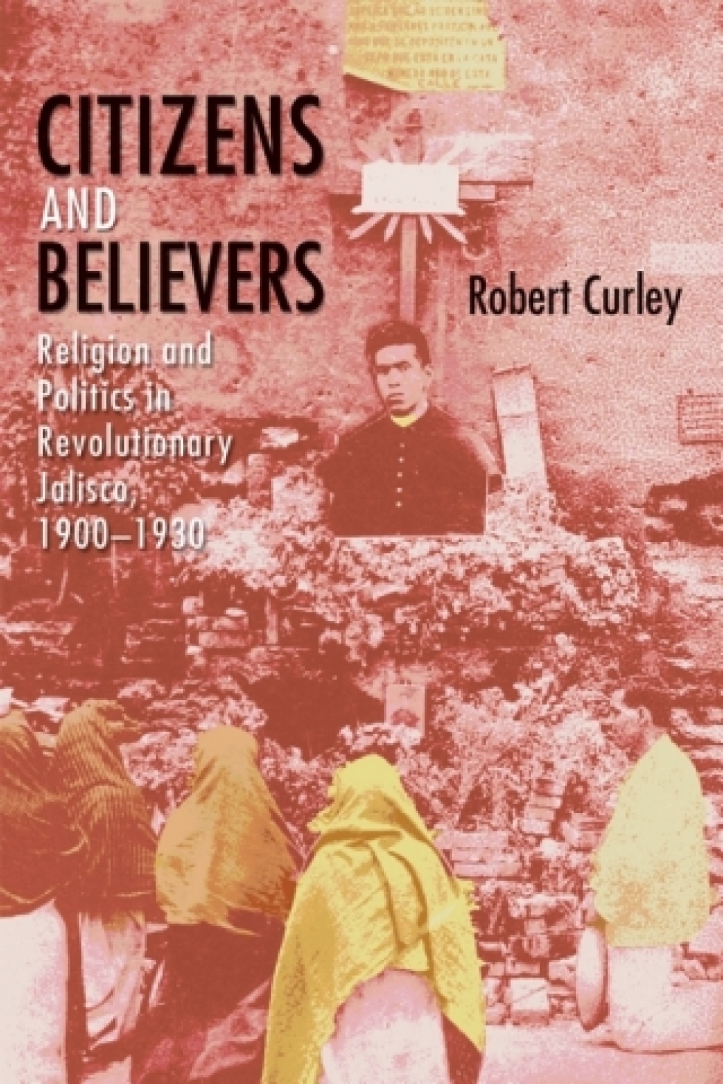Citizens and Believers Religion and Politics in Revolutionary Jalisco, 1900–1930