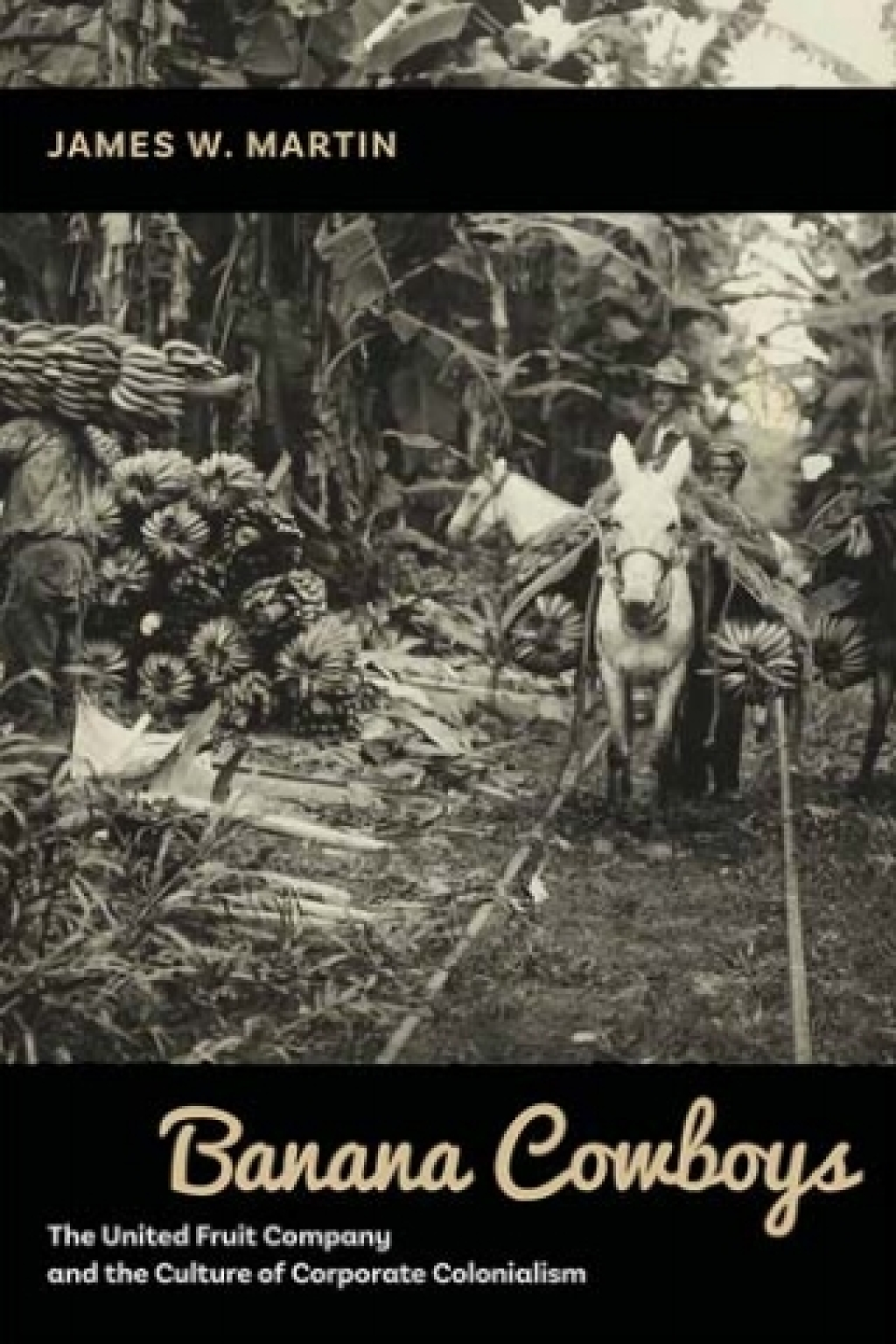 Banana Cowboys The United Fruit Company and the Culture of Corporate Colonialism