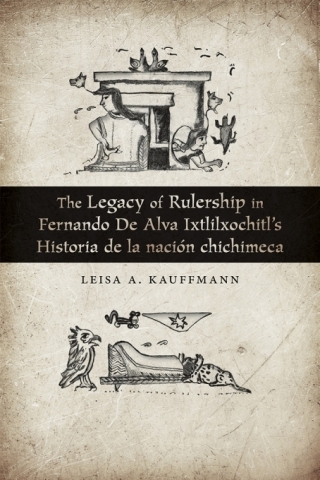 Cover image: The Legacy of Rulership in Fernando de Alva Ixtlilxochitl's Historia de la nación chichimeca 9780826360373