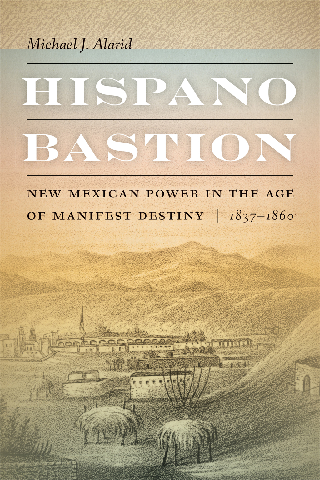 Hispano Bastion New Mexican Power in the Age of Manifest Destiny, 1837-1860