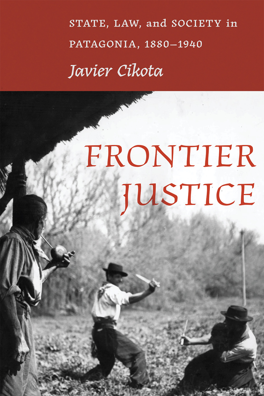 Frontier Justice State, Law, and Society in Patagonia, 1880–1940