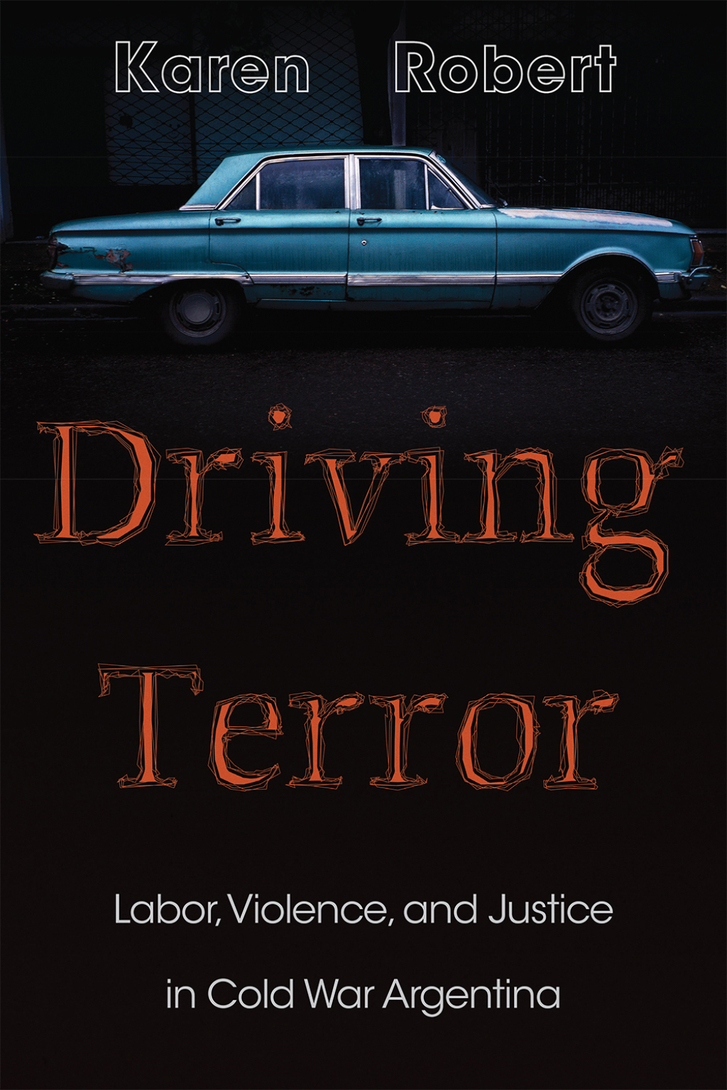 Driving Terror Labor, Violence, and Justice in Cold War Argentina