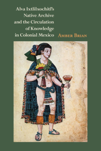 صورة الغلاف: Alva Ixtlilxochitl's Native Archive and the Circulation of Knowledge in Colonial Mexico 9780826520975