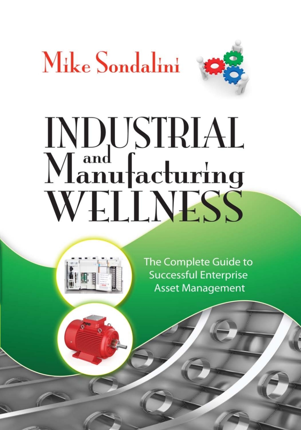 Industrial and Manufacturing Wellness The Complete Guide to Successful Enterprise Asset Management 1st Edition