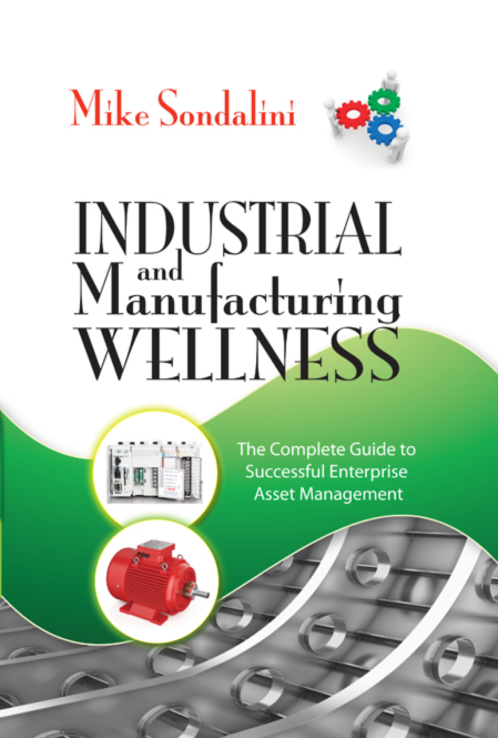 Industrial and Manufacturing Wellness The Complete Guide to Successful Enterprise Asset Management 1st Edition