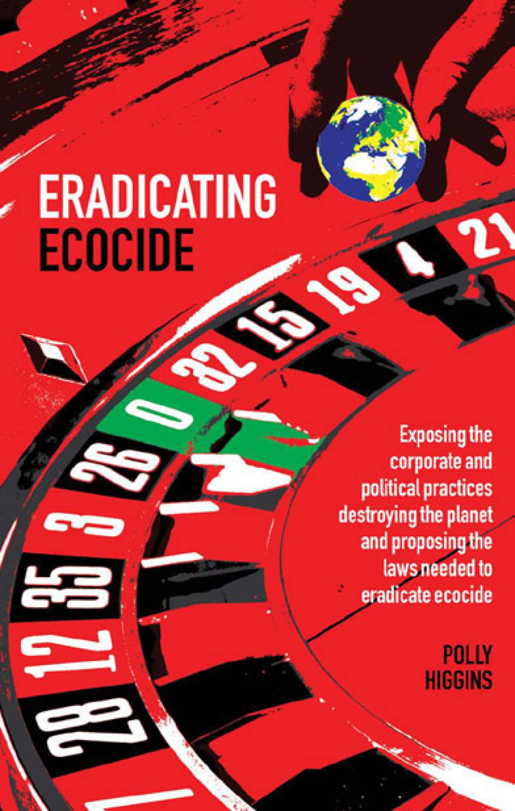 Eradicating Ecocide Exposing the Corporate and Political Practices Destroying the Planet and Proposing the Laws Needed to Eradicate Ecocide 1st Edition