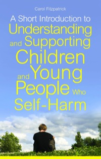 Imagen de portada: A Short Introduction to Understanding and Supporting Children and Young People Who Self-Harm 9781849052818