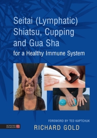 Cover image: Seitai (Lymphatic) Shiatsu, Cupping and Gua Sha for a Healthy Immune System 9781848193642