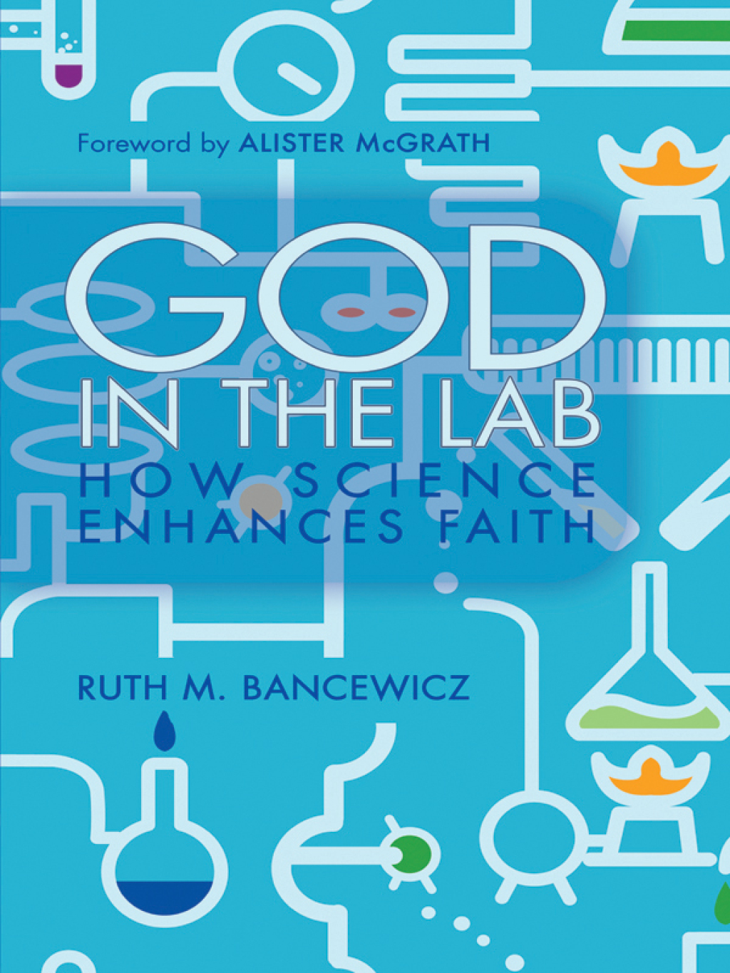 God in the Lab How science enhances faith 1st Edition