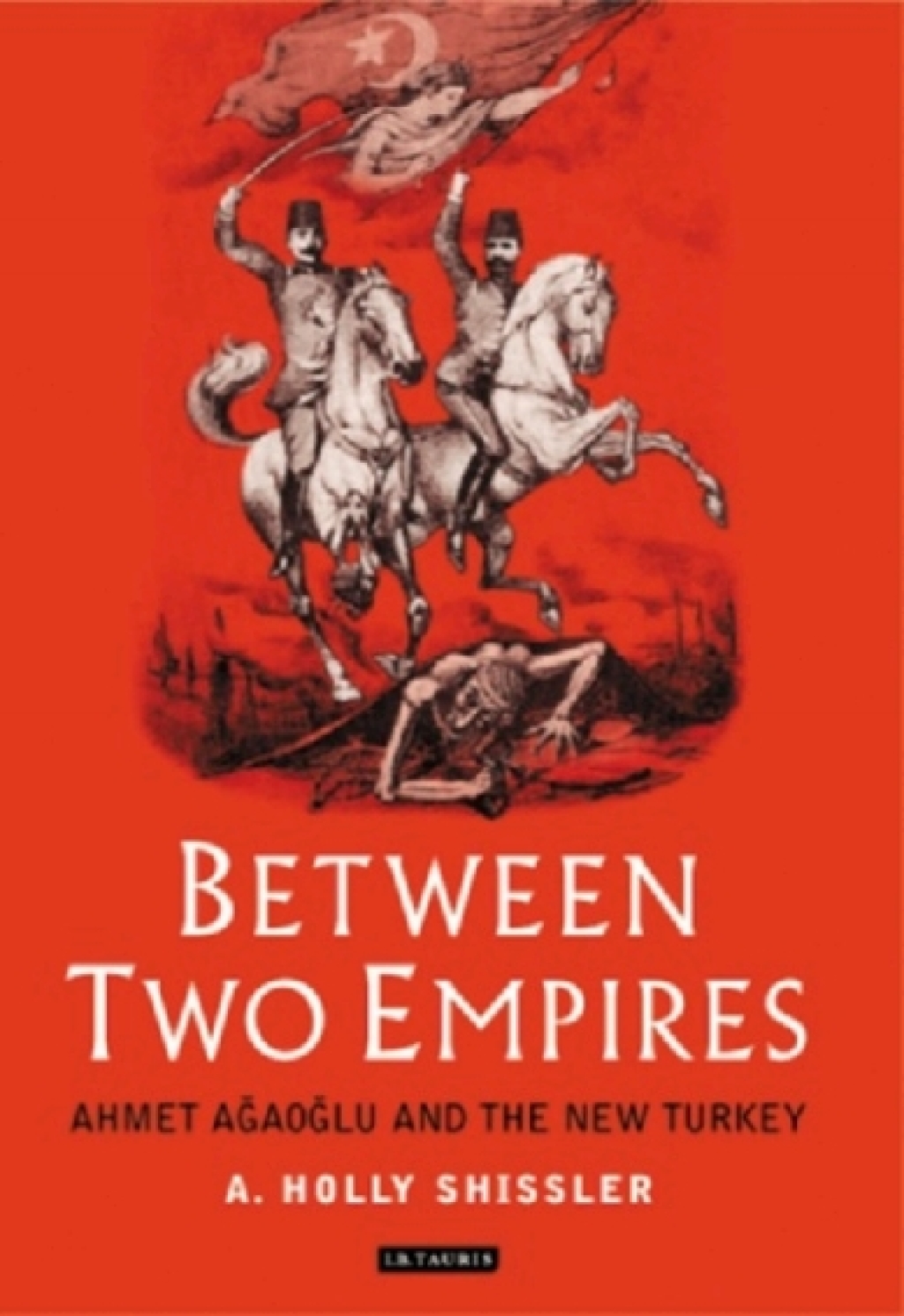 Between Two Empires Ahmet Agaoglu and the New Turkey 1st Edition