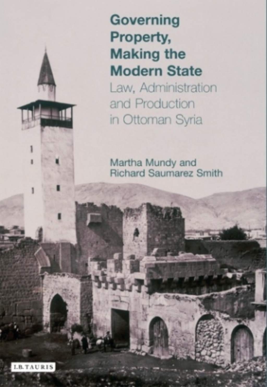 Governing Property, Making the Modern State Law, Administration and Production in Ottoman Syria 1st Edition