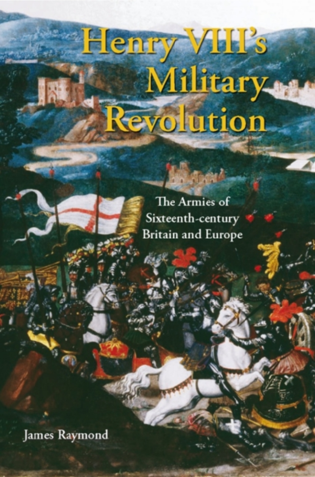 Henry VIII’s Military Revolution The Armies of Sixteenth-century Britain and Europe 1st Edition