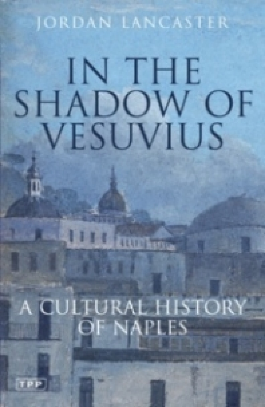 In the Shadow of Vesuvius A Cultural History of Naples 1st Edition