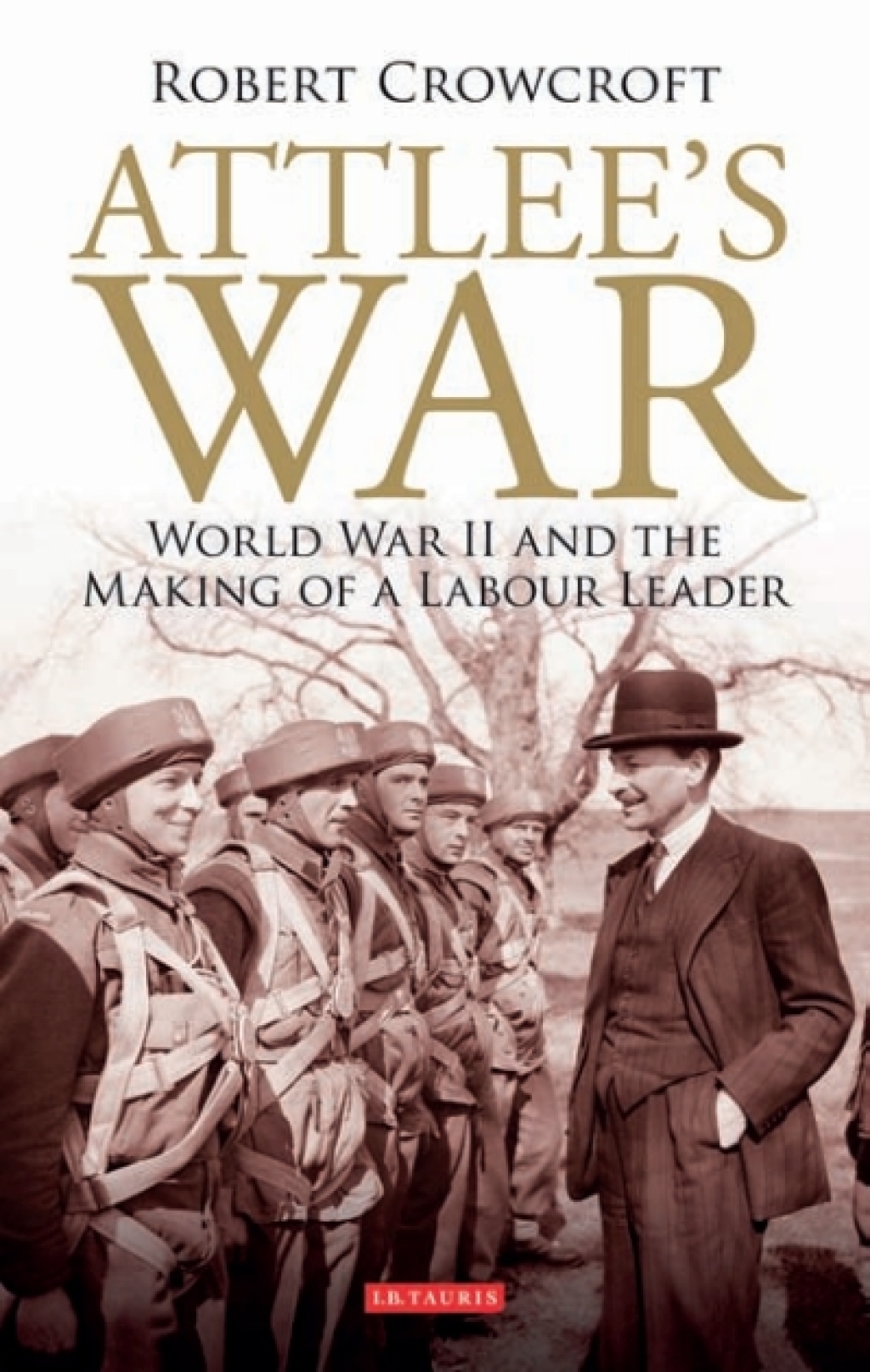 Attlee’s War World War II and the Making of a Labour Leader 1st Edition