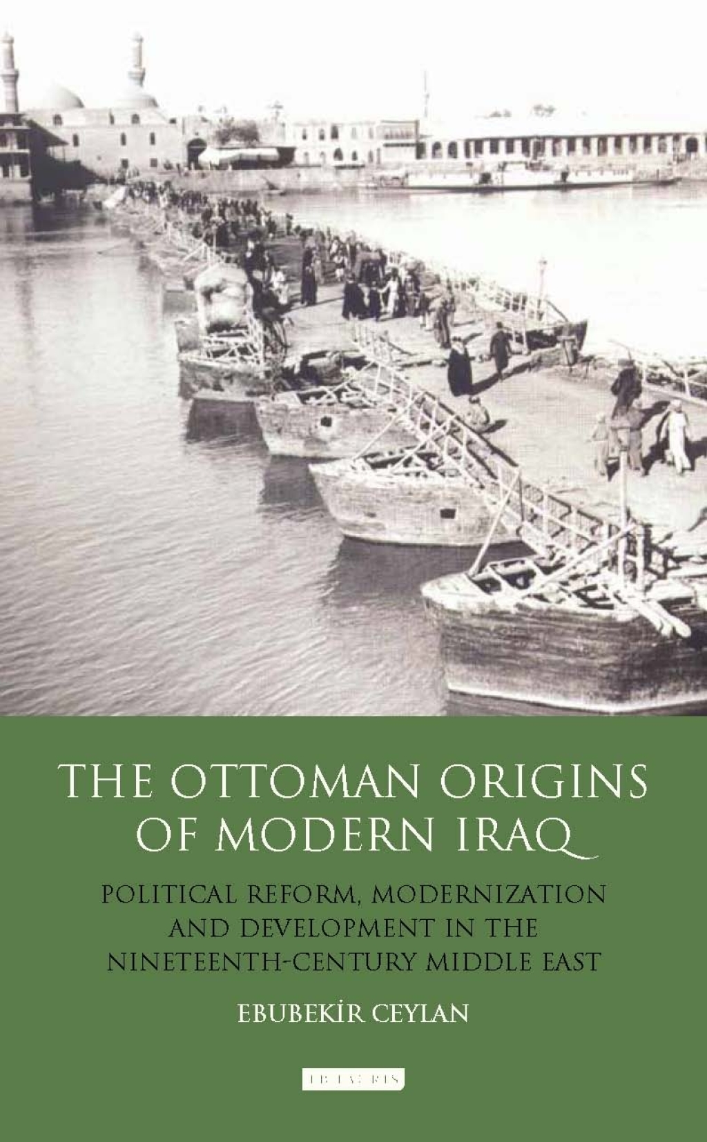 The Ottoman Origins of Modern Iraq Political Reform, Modernization and Development in the Nineteenth Century Middle East 1st Edition